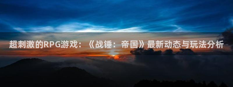 极悦娱乐4开户：超刺激的RPG游戏：《战锤：帝国》最新动态与