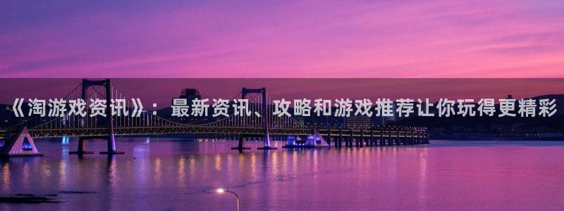 极悦娱乐下载：《淘游戏资讯》：最新资讯、攻略和游戏推荐让你玩