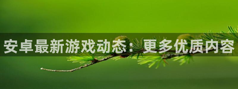 极悦娱乐：安卓最新游戏动态：更多优质内容