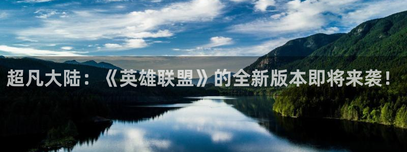 极悦娱乐游戏：超凡大陆：《英雄联盟》的全新版本即将来袭！