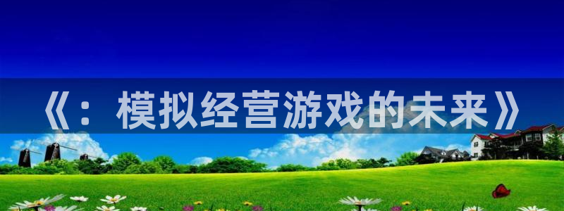 极悦娱乐平台：《：模拟经营游戏的未来》