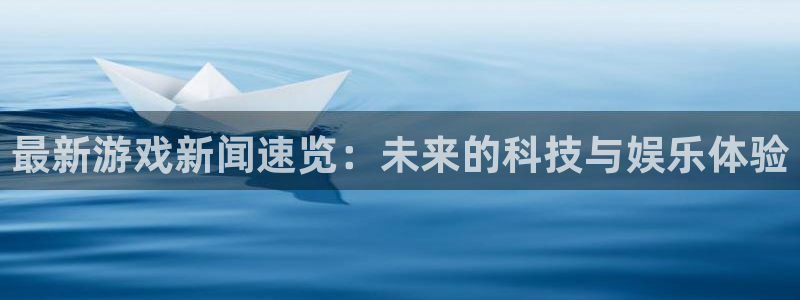 极悦娱乐游戏：最新游戏新闻速览：未来的科技与娱乐体验