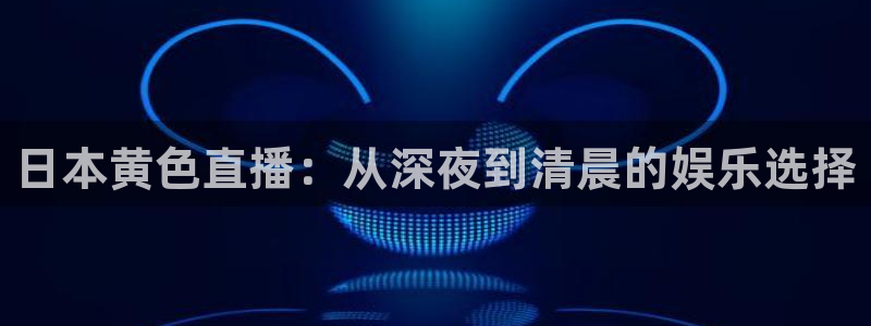 so米足球直播：日本黄色直播：从深夜到清晨的娱乐选择